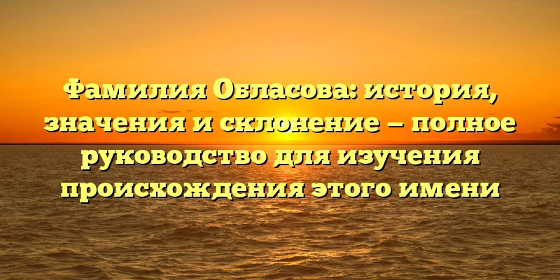 Фамилия Обласова: история, значения и склонение — полное руководство для изучения происхождения этого имени Фамилия Обласова: история, значения и склонение — полное руководство для изучения происхождения этого имени