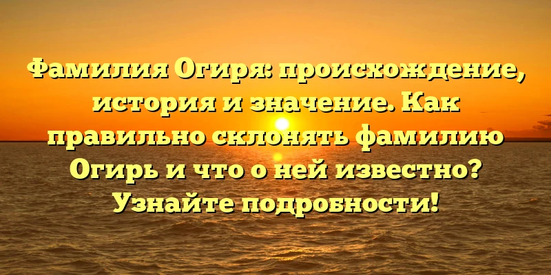 Фамилия Огиря: происхождение, история и значение. Как правильно склонять фамилию Огирь и что о ней известно? Узнайте подробности! Фамилия Огиря: происхождение, история и значение. Как правильно склонять фамилию Огирь и что о ней известно? Узнайте подробности!