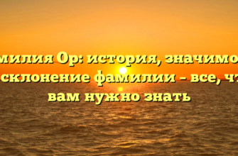 Фамилия Ор: история, значимость и склонение фамилии – все, что вам нужно знать