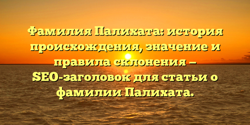 Фамилия Палихата: история происхождения, значение и правила склонения — SEO-заголовок для статьи о фамилии Палихата.