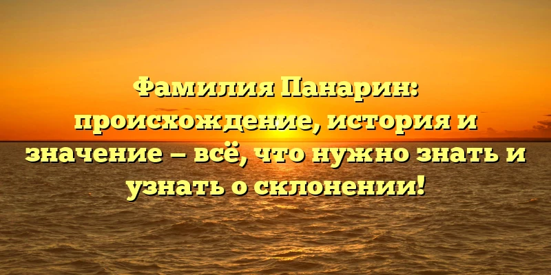 Фамилия Панарин: происхождение, история и значение — всё, что нужно знать и узнать о склонении!