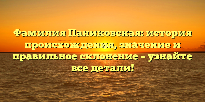 Фамилия Паниковская: история происхождения, значение и правильное склонение – узнайте все детали!