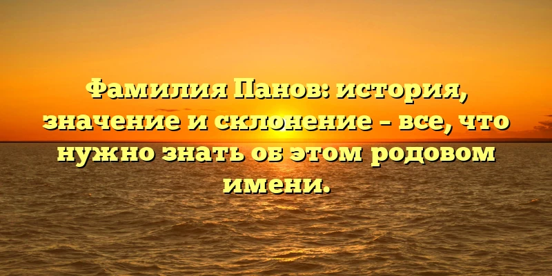 Фамилия Панов: история, значение и склонение – все, что нужно знать об этом родовом имени. Фамилия Панов: история, значение и склонение – все, что нужно знать об этом родовом имени.
