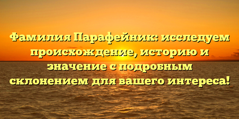 Фамилия Парафейник: исследуем происхождение, историю и значение с подробным склонением для вашего интереса!