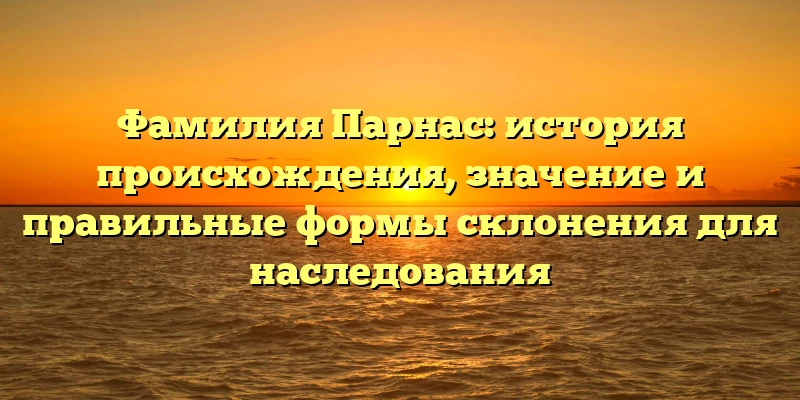 Фамилия Парнас: история происхождения, значение и правильные формы склонения для наследования Фамилия Парнас: история происхождения, значение и правильные формы склонения для наследования