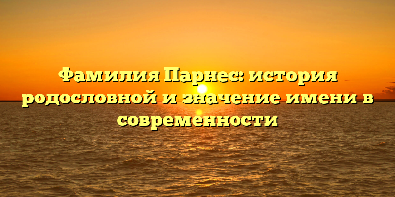 Фамилия Парнес: история родословной и значение имени в современности