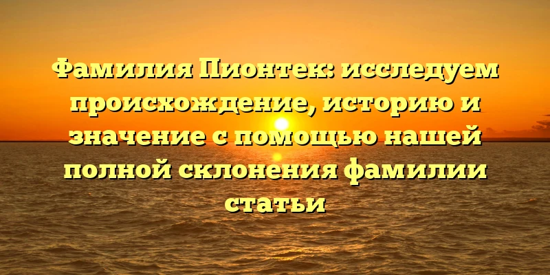 Фамилия Пионтек: исследуем происхождение, историю и значение с помощью нашей полной склонения фамилии статьи Фамилия Пионтек: исследуем происхождение, историю и значение с помощью нашей полной склонения фамилии статьи