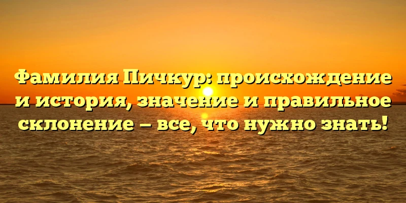 Фамилия Пичкур: происхождение и история, значение и правильное склонение — все, что нужно знать! Фамилия Пичкур: происхождение и история, значение и правильное склонение — все, что нужно знать!