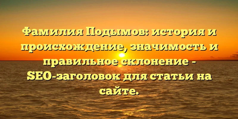 Фамилия Подымов: история и происхождение, значимость и правильное склонение - SEO-заголовок для статьи на сайте. Фамилия Подымов: история и происхождение, значимость и правильное склонение - SEO-заголовок для статьи на сайте.