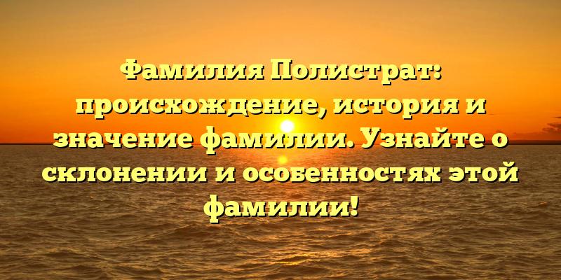 Фамилия Полистрат: происхождение, история и значение фамилии. Узнайте о склонении и особенностях этой фамилии!