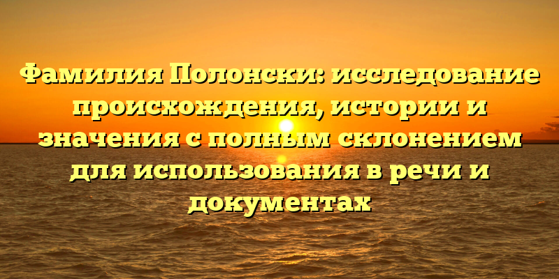 Фамилия Полонски: исследование происхождения, истории и значения с полным склонением для использования в речи и документах