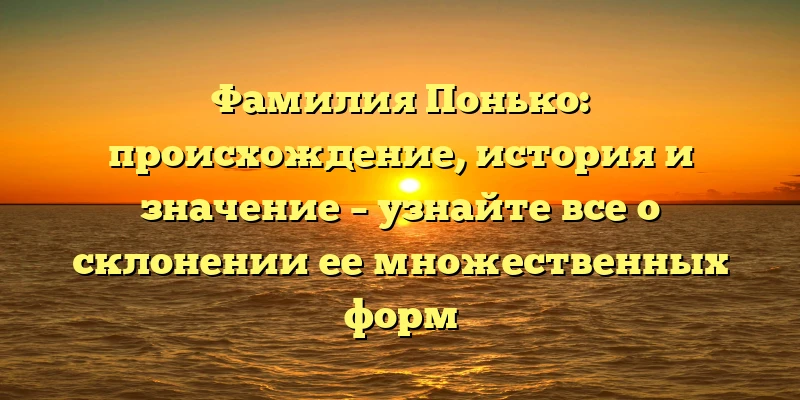 Фамилия Понько: происхождение, история и значение – узнайте все о склонении ее множественных форм Фамилия Понько: происхождение, история и значение – узнайте все о склонении ее множественных форм