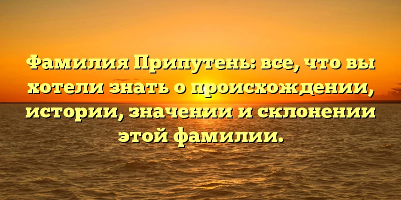 Фамилия Припутень: все, что вы хотели знать о происхождении, истории, значении и склонении этой фамилии. Фамилия Припутень: все, что вы хотели знать о происхождении, истории, значении и склонении этой фамилии.