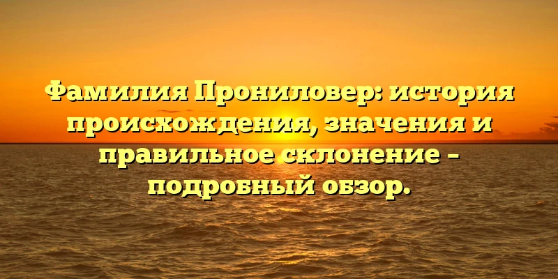 Фамилия Прониловер: история происхождения, значения и правильное склонение – подробный обзор. Фамилия Прониловер: история происхождения, значения и правильное склонение – подробный обзор.