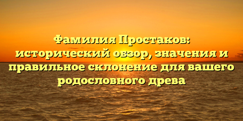 Фамилия Простаков: исторический обзор, значения и правильное склонение для вашего родословного древа