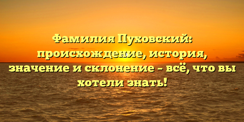 Фамилия Пуховский: происхождение, история, значение и склонение – всё, что вы хотели знать!