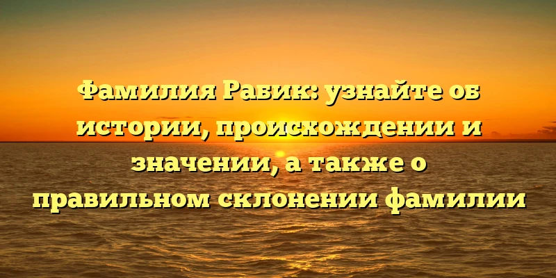 Фамилия Рабик: узнайте об истории, происхождении и значении, а также о правильном склонении фамилии Фамилия Рабик: узнайте об истории, происхождении и значении, а также о правильном склонении фамилии