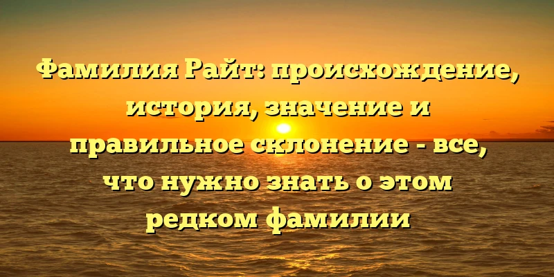 Фамилия Райт: происхождение, история, значение и правильное склонение - все, что нужно знать о этом редком фамилии Фамилия Райт: происхождение, история, значение и правильное склонение - все, что нужно знать о этом редком фамилии