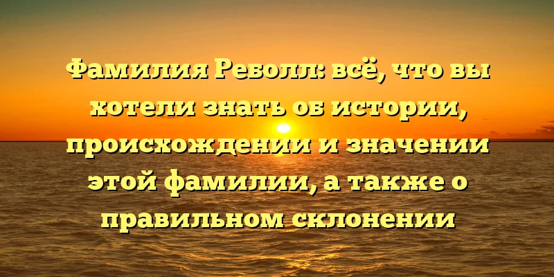 Фамилия Реболл: всё, что вы хотели знать об истории, происхождении и значении этой фамилии, а также о правильном склонении Фамилия Реболл: всё, что вы хотели знать об истории, происхождении и значении этой фамилии, а также о правильном склонении