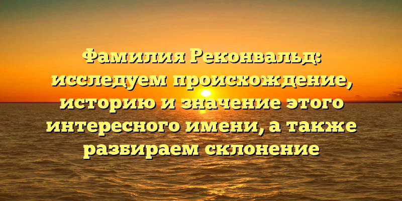 Фамилия Реконвальд: исследуем происхождение, историю и значение этого интересного имени, а также разбираем склонение Фамилия Реконвальд: исследуем происхождение, историю и значение этого интересного имени, а также разбираем склонение