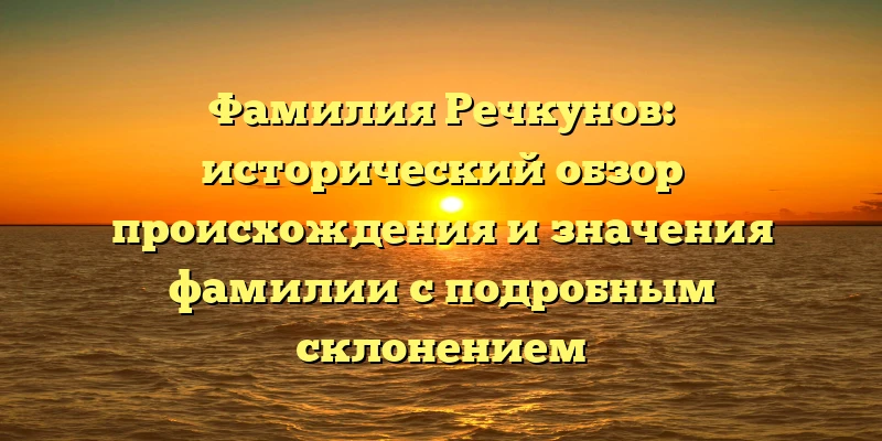 Фамилия Речкунов: исторический обзор происхождения и значения фамилии с подробным склонением Фамилия Речкунов: исторический обзор происхождения и значения фамилии с подробным склонением
