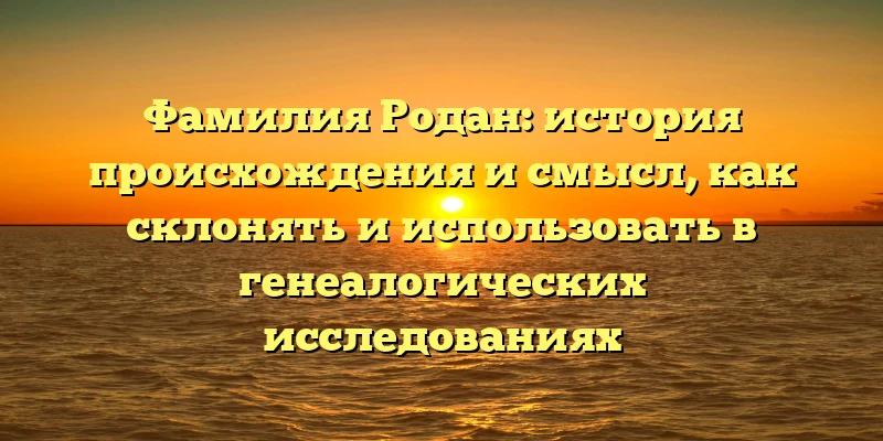 Фамилия Родан: история происхождения и смысл, как склонять и использовать в генеалогических исследованиях Фамилия Родан: история происхождения и смысл, как склонять и использовать в генеалогических исследованиях
