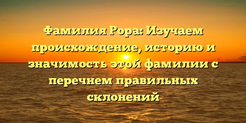 Фамилия Рора: Изучаем происхождение, историю и значимость этой фамилии с перечнем правильных склонений Фамилия Рора: Изучаем происхождение, историю и значимость этой фамилии с перечнем правильных склонений