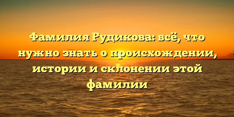 Фамилия Рудикова: всё, что нужно знать о происхождении, истории и склонении этой фамилии Фамилия Рудикова: всё, что нужно знать о происхождении, истории и склонении этой фамилии