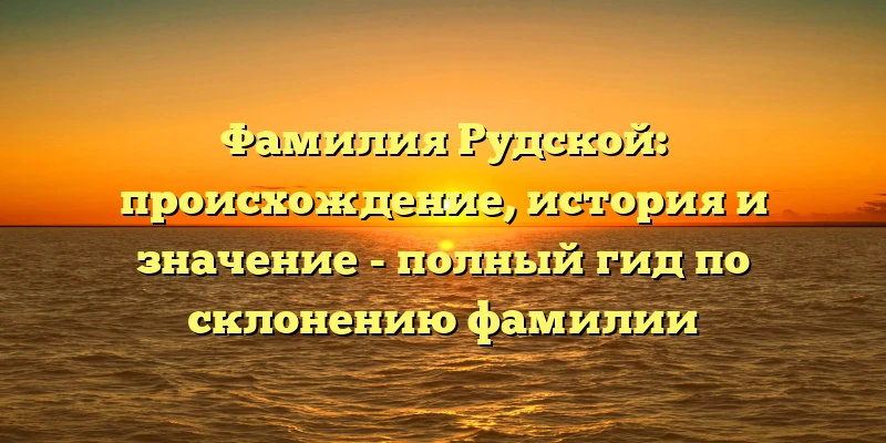 Фамилия Рудской: происхождение, история и значение - полный гид по склонению фамилии Фамилия Рудской: происхождение, история и значение - полный гид по склонению фамилии