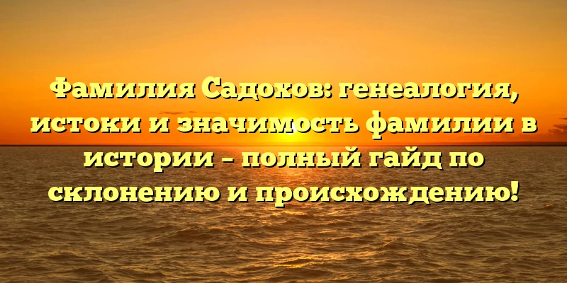 Фамилия Садохов: генеалогия, истоки и значимость фамилии в истории – полный гайд по склонению и происхождению! Фамилия Садохов: генеалогия, истоки и значимость фамилии в истории – полный гайд по склонению и происхождению!