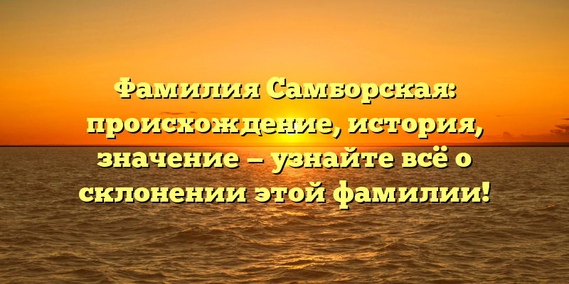 Фамилия Самборская: происхождение, история, значение — узнайте всё о склонении этой фамилии!