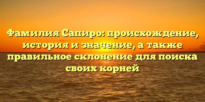 Фамилия Сапиро: происхождение, история и значение, а также правильное склонение для поиска своих корней Фамилия Сапиро: происхождение, история и значение, а также правильное склонение для поиска своих корней
