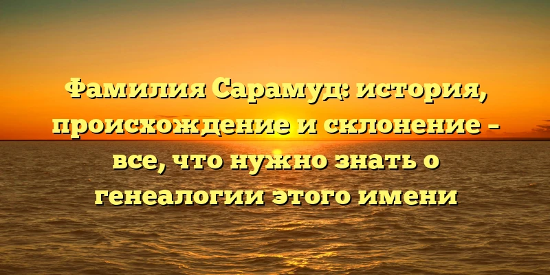 Фамилия Сарамуд: история, происхождение и склонение – все, что нужно знать о генеалогии этого имени Фамилия Сарамуд: история, происхождение и склонение – все, что нужно знать о генеалогии этого имени