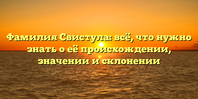 Фамилия Свистула: всё, что нужно знать о её происхождении, значении и склонении