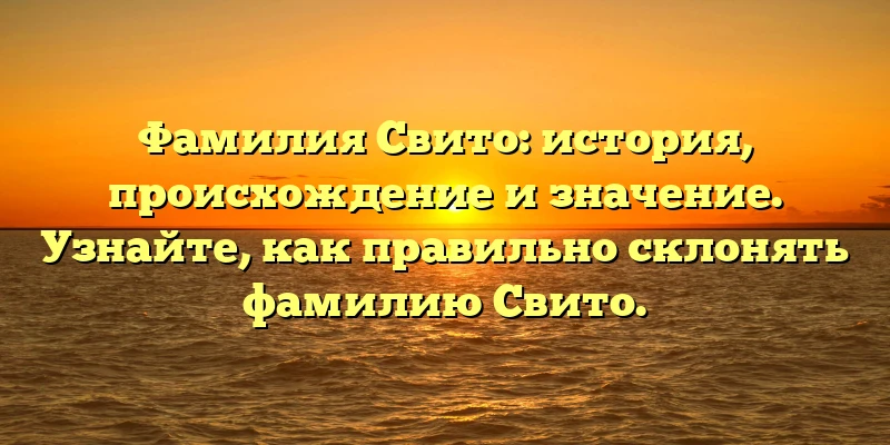 Фамилия Свито: история, происхождение и значение. Узнайте, как правильно склонять фамилию Свито.