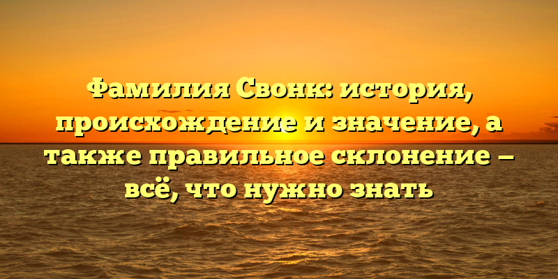 Фамилия Свонк: история, происхождение и значение, а также правильное склонение — всё, что нужно знать
