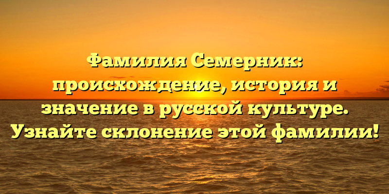 Фамилия Семерник: происхождение, история и значение в русской культуре. Узнайте склонение этой фамилии!