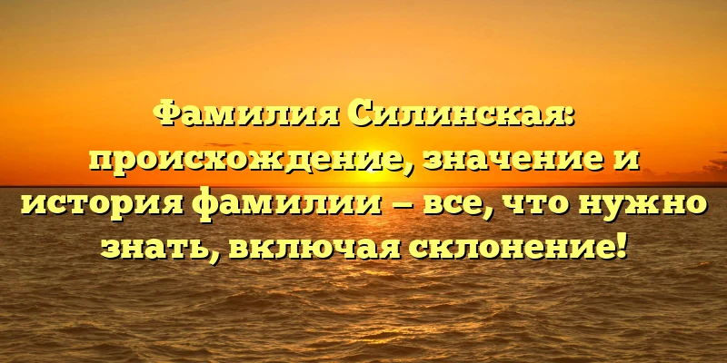 Фамилия Силинская: происхождение, значение и история фамилии — все, что нужно знать, включая склонение! Фамилия Силинская: происхождение, значение и история фамилии — все, что нужно знать, включая склонение!