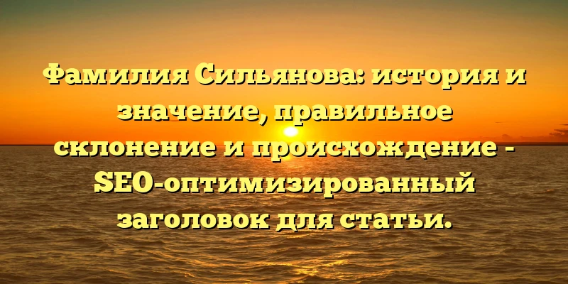 Фамилия Сильянова: история и значение, правильное склонение и происхождение - SEO-оптимизированный заголовок для статьи. Фамилия Сильянова: история и значение, правильное склонение и происхождение - SEO-оптимизированный заголовок для статьи.