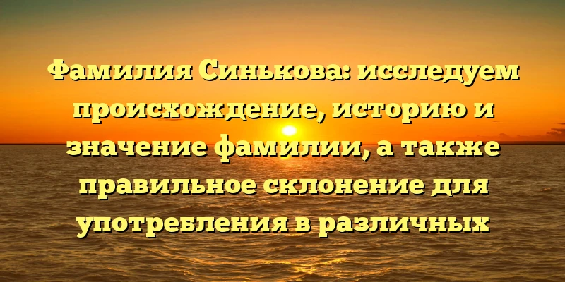 Фамилия Синькова: исследуем происхождение, историю и значение фамилии, а также правильное склонение для употребления в различных случаях Фамилия Синькова: исследуем происхождение, историю и значение фамилии, а также правильное склонение для употребления в различных случаях