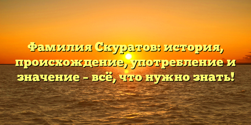 Фамилия Скуратов: история, происхождение, употребление и значение – всё, что нужно знать!