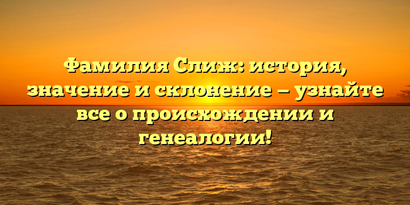 Фамилия Слиж: история, значение и склонение — узнайте все о происхождении и генеалогии!