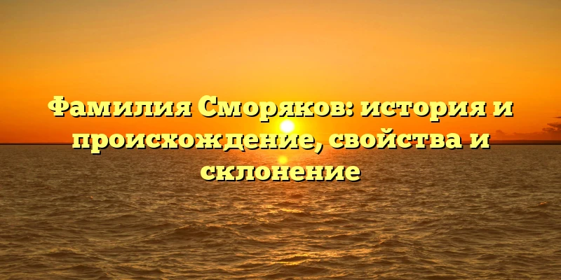 Фамилия Сморяков: история и происхождение, свойства и склонение Фамилия Сморяков: история и происхождение, свойства и склонение