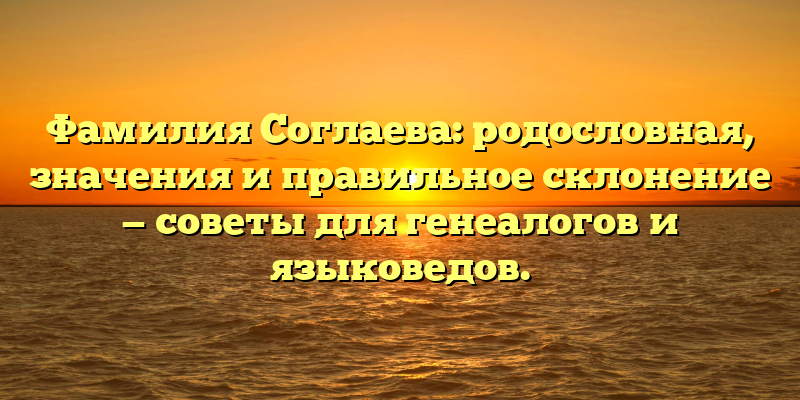 Фамилия Соглаева: родословная, значения и правильное склонение — советы для генеалогов и языковедов.