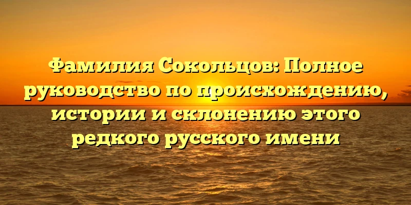 Фамилия Сокольцов: Полное руководство по происхождению, истории и склонению этого редкого русского имени Фамилия Сокольцов: Полное руководство по происхождению, истории и склонению этого редкого русского имени
