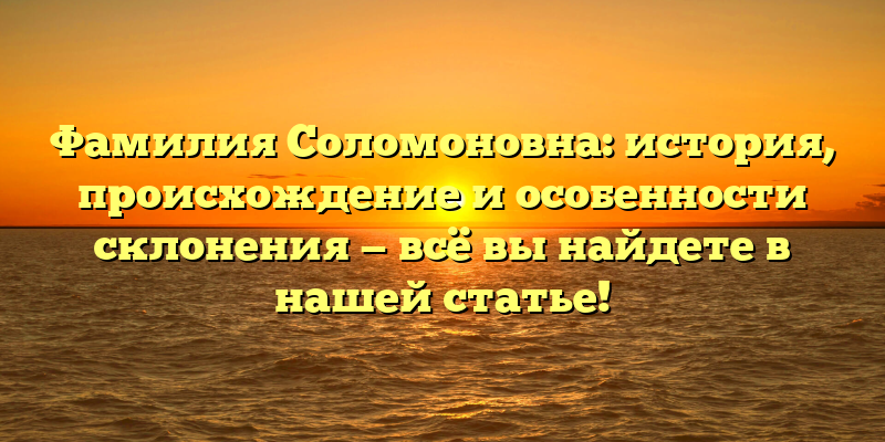 Фамилия Соломоновна: история, происхождение и особенности склонения — всё вы найдете в нашей статье!