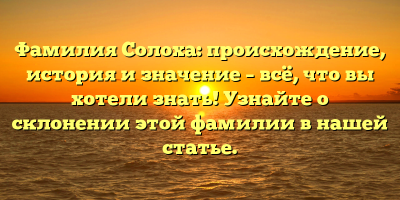 Фамилия Солоха: происхождение, история и значение – всё, что вы хотели знать! Узнайте о склонении этой фамилии в нашей статье.