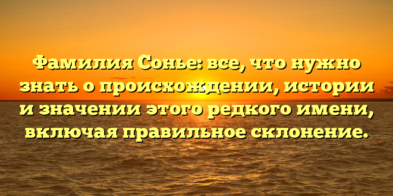 Фамилия Сонье: все, что нужно знать о происхождении, истории и значении этого редкого имени, включая правильное склонение.