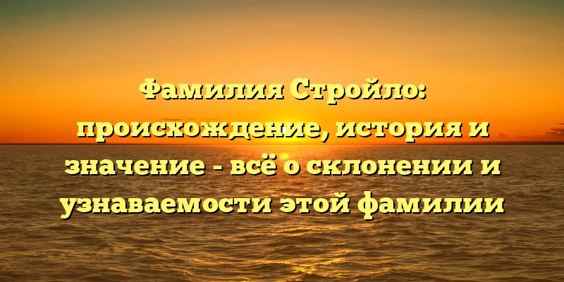 Фамилия Стройло: происхождение, история и значение - всё о склонении и узнаваемости этой фамилии Фамилия Стройло: происхождение, история и значение - всё о склонении и узнаваемости этой фамилии