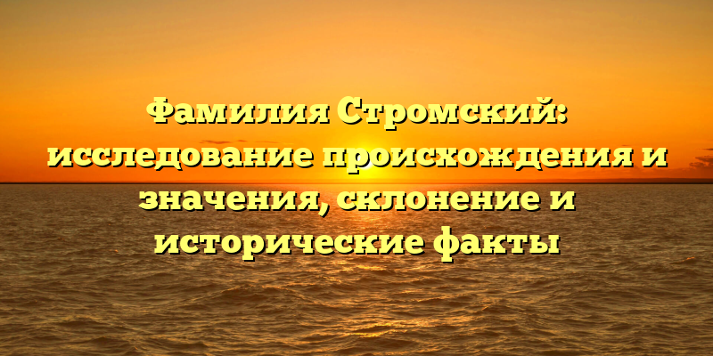 Фамилия Стромский: исследование происхождения и значения, склонение и исторические факты